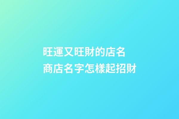 旺運又旺財的店名 商店名字怎樣起招財